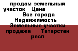продам земельный участок › Цена ­ 1 000 000 - Все города Недвижимость » Земельные участки продажа   . Татарстан респ.